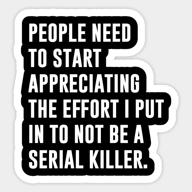 People need to start appreciating the effort I put in to not be a serial killer Sticker by produdesign